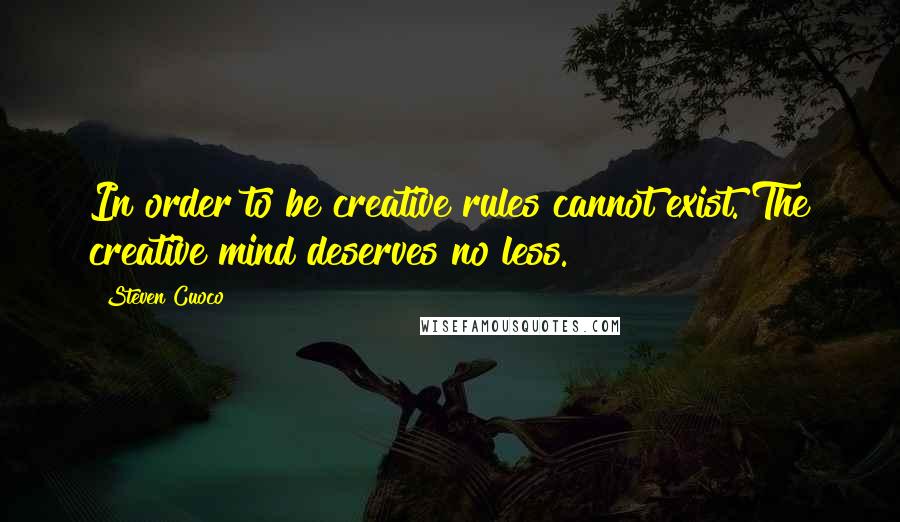 Steven Cuoco Quotes: In order to be creative rules cannot exist. The creative mind deserves no less.