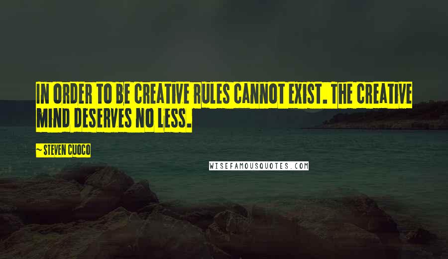 Steven Cuoco Quotes: In order to be creative rules cannot exist. The creative mind deserves no less.