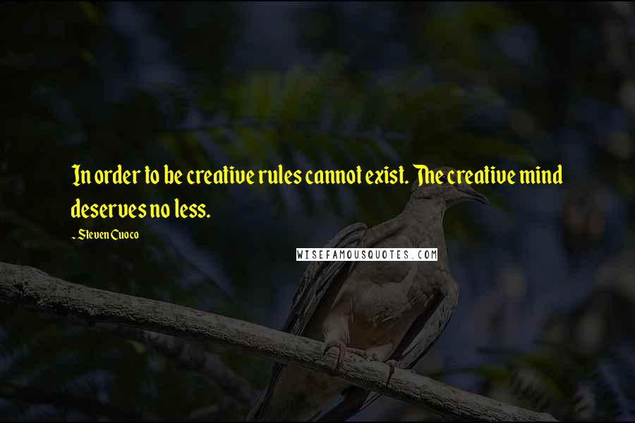 Steven Cuoco Quotes: In order to be creative rules cannot exist. The creative mind deserves no less.