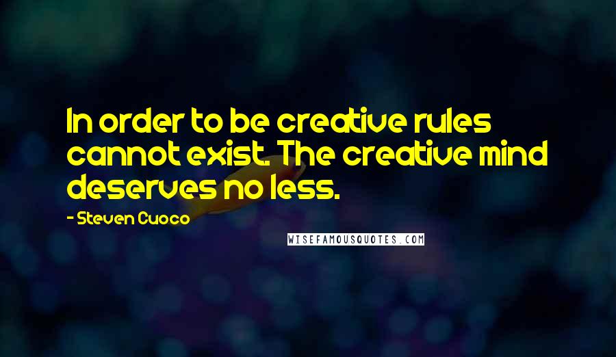 Steven Cuoco Quotes: In order to be creative rules cannot exist. The creative mind deserves no less.