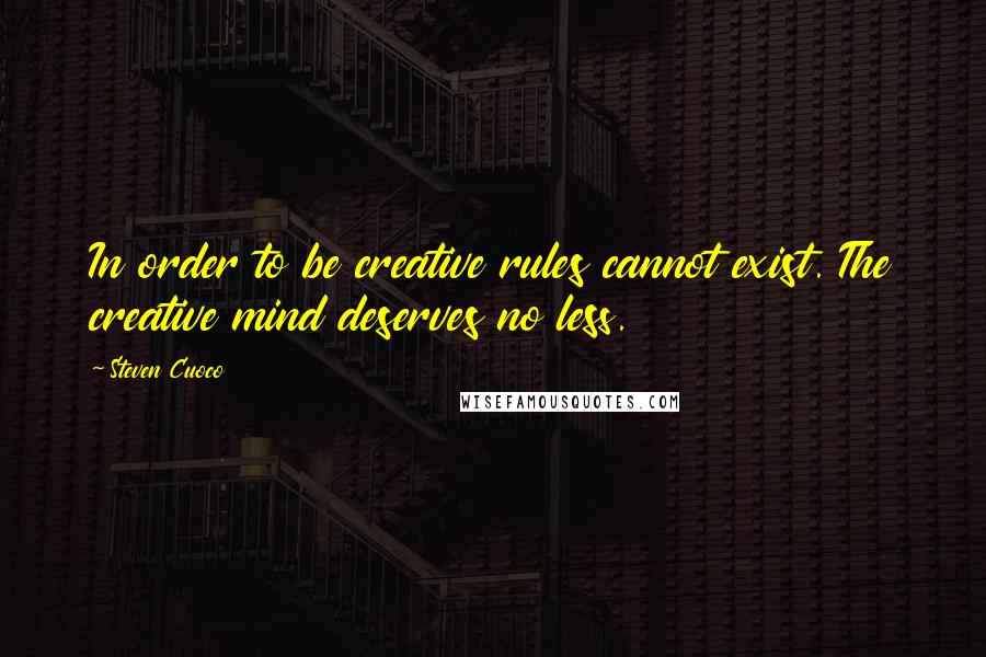 Steven Cuoco Quotes: In order to be creative rules cannot exist. The creative mind deserves no less.