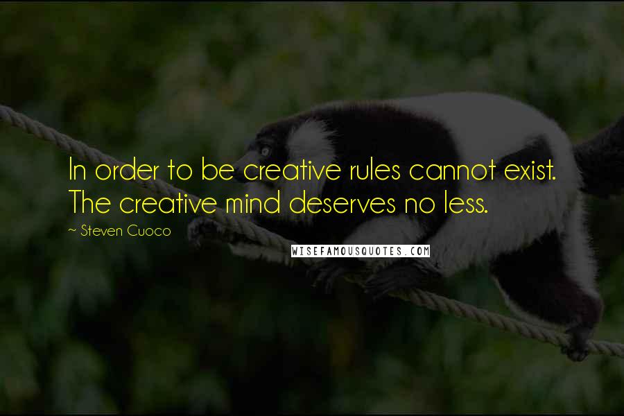 Steven Cuoco Quotes: In order to be creative rules cannot exist. The creative mind deserves no less.