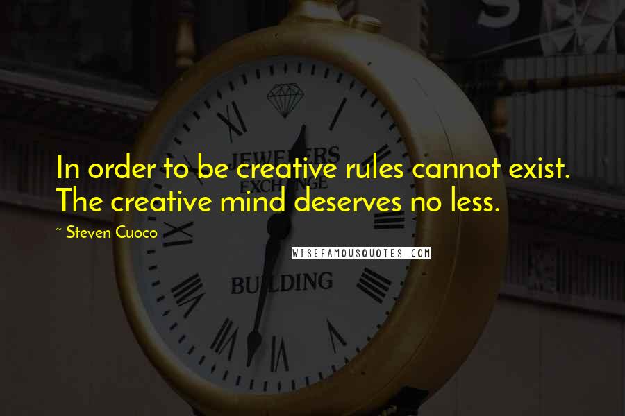 Steven Cuoco Quotes: In order to be creative rules cannot exist. The creative mind deserves no less.