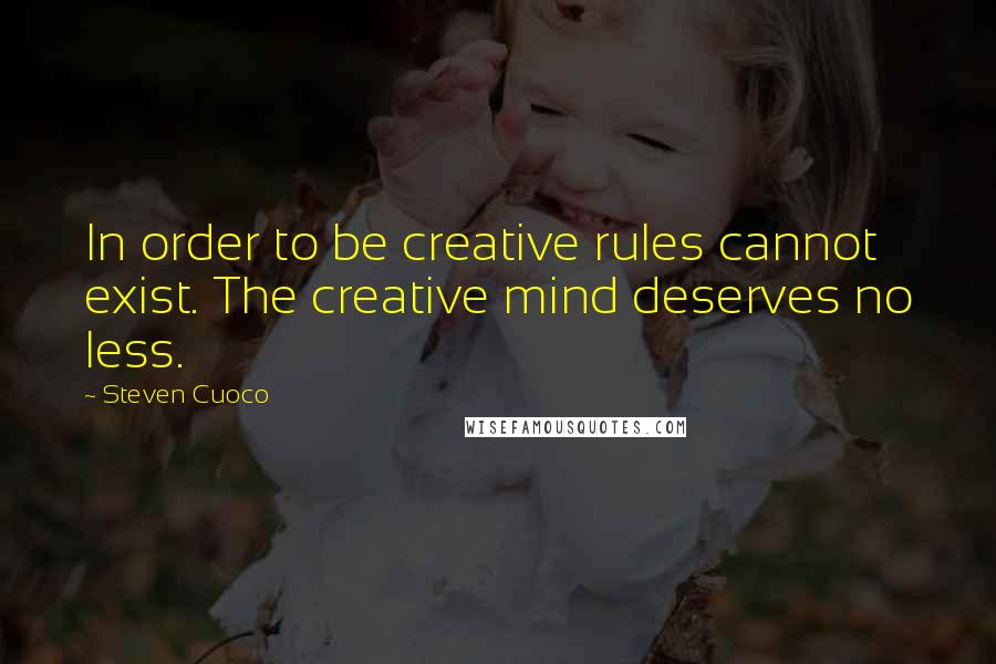 Steven Cuoco Quotes: In order to be creative rules cannot exist. The creative mind deserves no less.