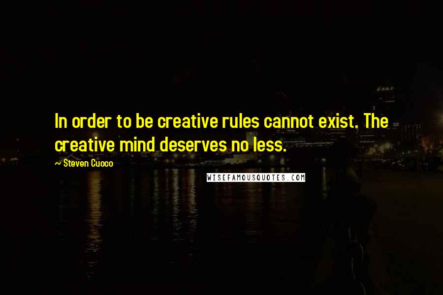 Steven Cuoco Quotes: In order to be creative rules cannot exist. The creative mind deserves no less.