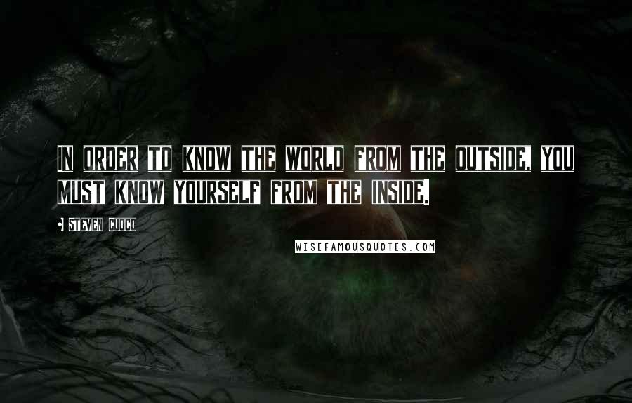 Steven Cuoco Quotes: In order to know the world from the outside, you must know yourself from the inside.