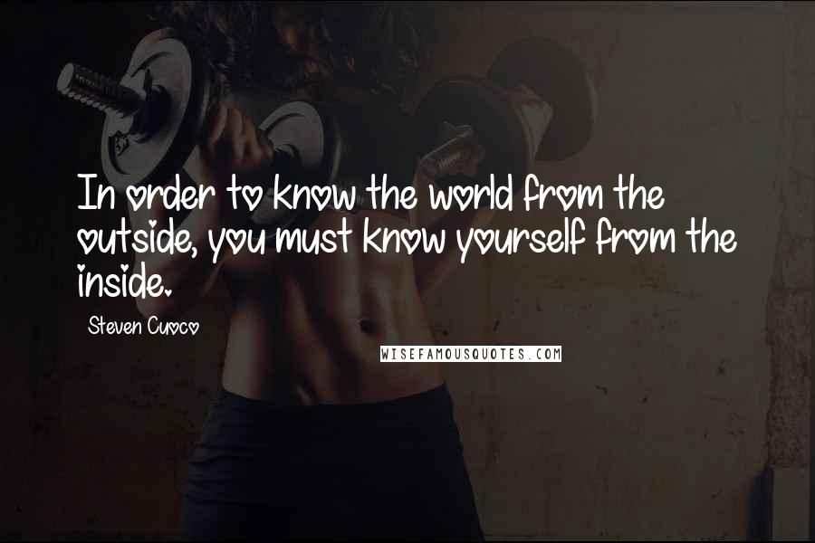 Steven Cuoco Quotes: In order to know the world from the outside, you must know yourself from the inside.