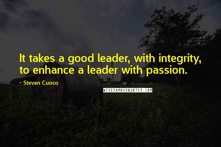 Steven Cuoco Quotes: It takes a good leader, with integrity, to enhance a leader with passion.