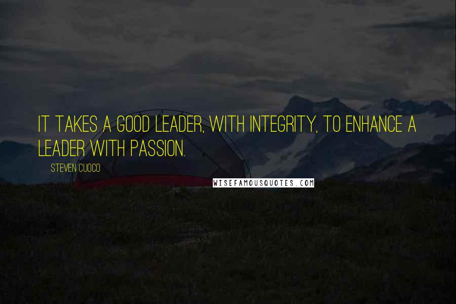 Steven Cuoco Quotes: It takes a good leader, with integrity, to enhance a leader with passion.