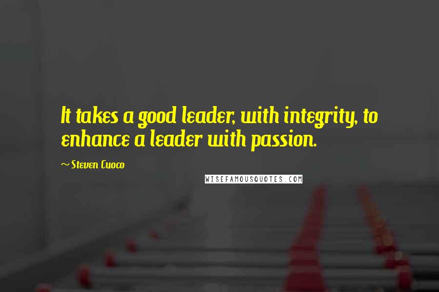 Steven Cuoco Quotes: It takes a good leader, with integrity, to enhance a leader with passion.