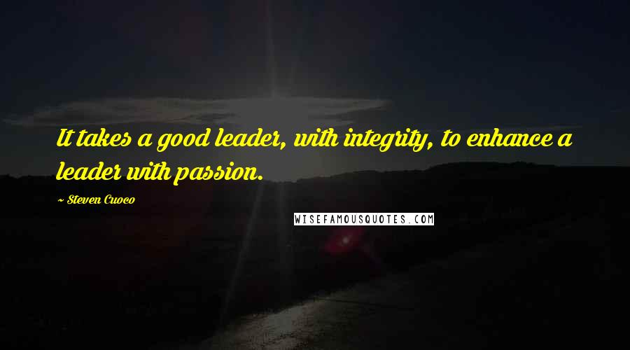 Steven Cuoco Quotes: It takes a good leader, with integrity, to enhance a leader with passion.