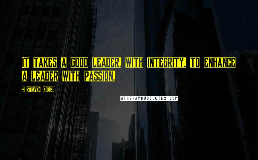 Steven Cuoco Quotes: It takes a good leader, with integrity, to enhance a leader with passion.