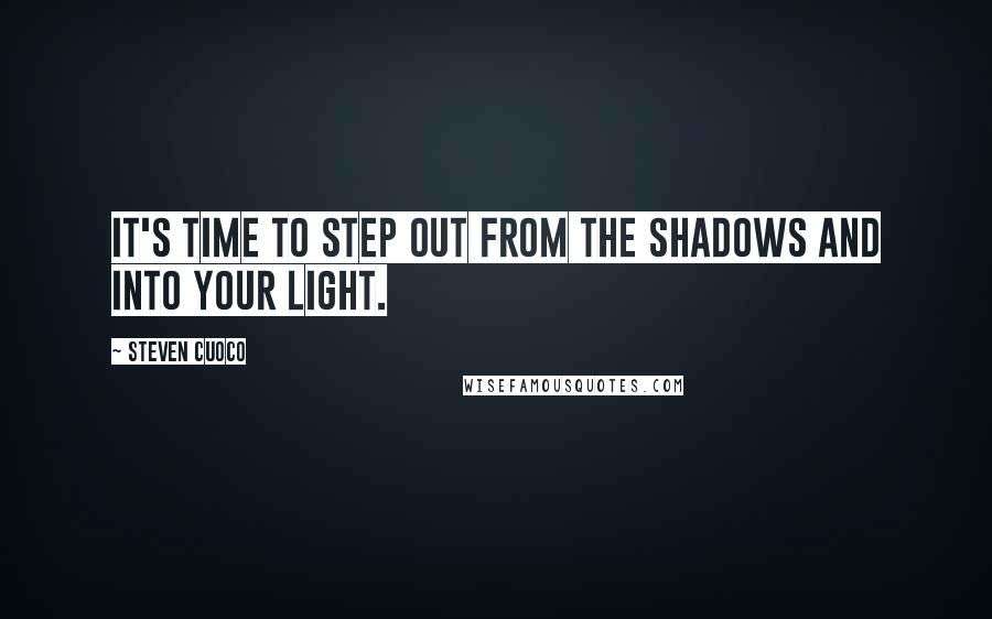 Steven Cuoco Quotes: It's time to step out from the shadows and into your light.
