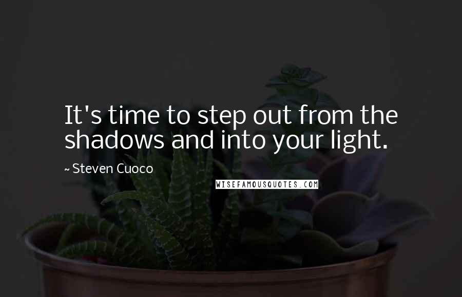 Steven Cuoco Quotes: It's time to step out from the shadows and into your light.