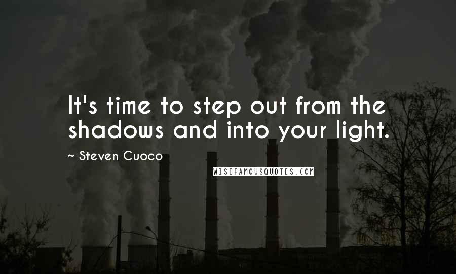 Steven Cuoco Quotes: It's time to step out from the shadows and into your light.