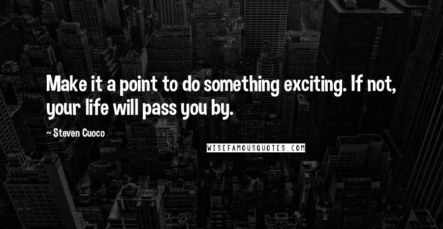 Steven Cuoco Quotes: Make it a point to do something exciting. If not, your life will pass you by.