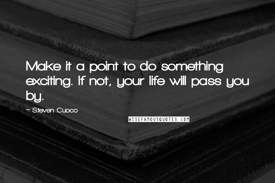 Steven Cuoco Quotes: Make it a point to do something exciting. If not, your life will pass you by.