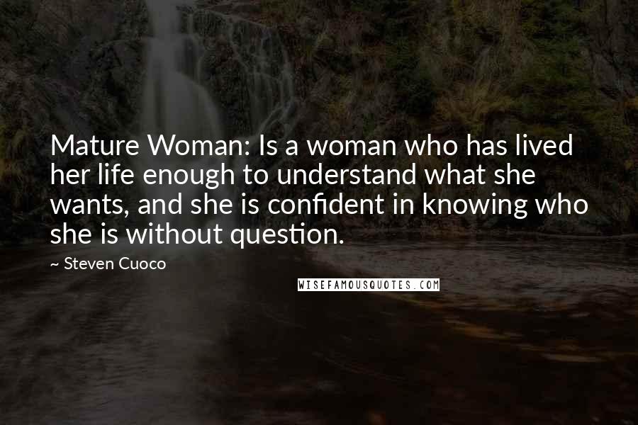 Steven Cuoco Quotes: Mature Woman: Is a woman who has lived her life enough to understand what she wants, and she is confident in knowing who she is without question.