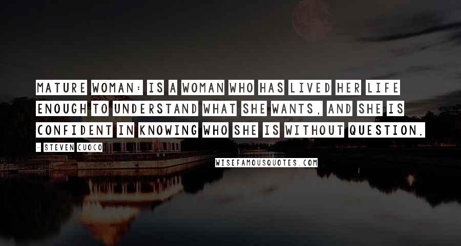 Steven Cuoco Quotes: Mature Woman: Is a woman who has lived her life enough to understand what she wants, and she is confident in knowing who she is without question.