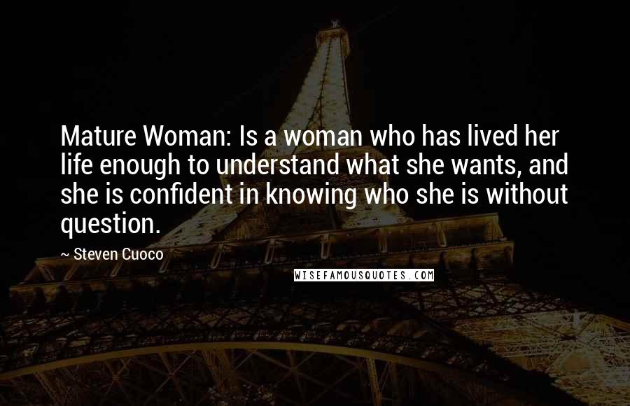 Steven Cuoco Quotes: Mature Woman: Is a woman who has lived her life enough to understand what she wants, and she is confident in knowing who she is without question.