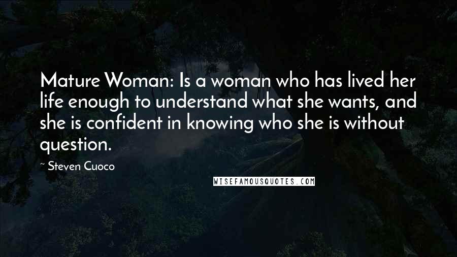 Steven Cuoco Quotes: Mature Woman: Is a woman who has lived her life enough to understand what she wants, and she is confident in knowing who she is without question.