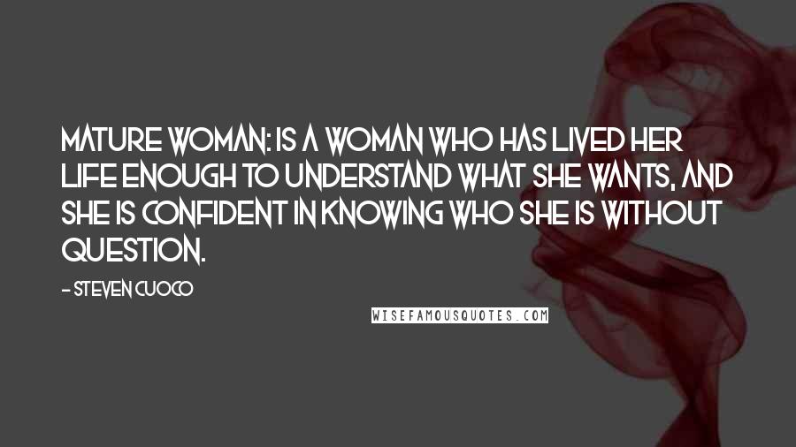 Steven Cuoco Quotes: Mature Woman: Is a woman who has lived her life enough to understand what she wants, and she is confident in knowing who she is without question.