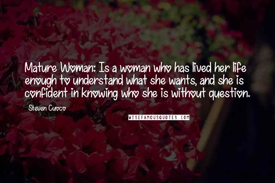 Steven Cuoco Quotes: Mature Woman: Is a woman who has lived her life enough to understand what she wants, and she is confident in knowing who she is without question.