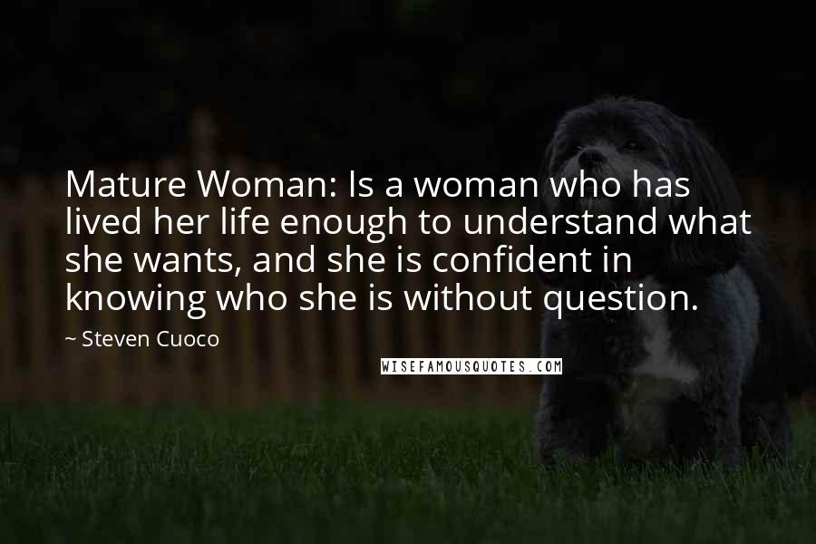 Steven Cuoco Quotes: Mature Woman: Is a woman who has lived her life enough to understand what she wants, and she is confident in knowing who she is without question.