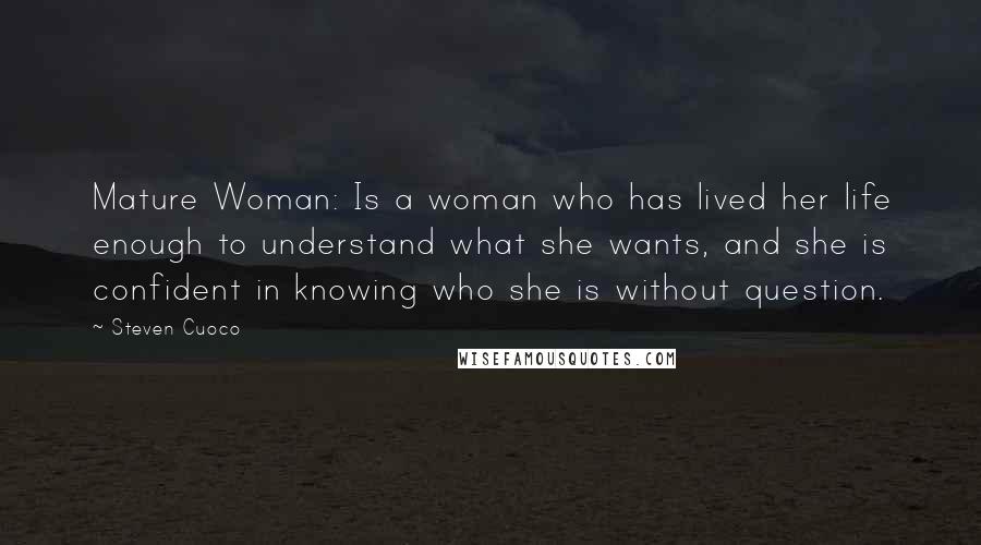 Steven Cuoco Quotes: Mature Woman: Is a woman who has lived her life enough to understand what she wants, and she is confident in knowing who she is without question.