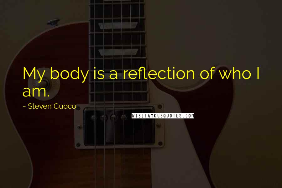 Steven Cuoco Quotes: My body is a reflection of who I am.