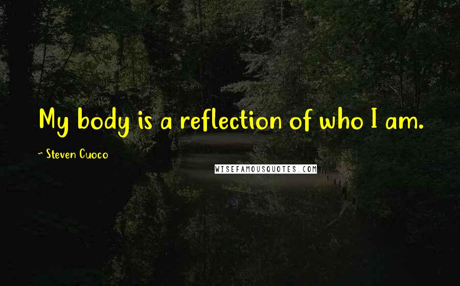 Steven Cuoco Quotes: My body is a reflection of who I am.