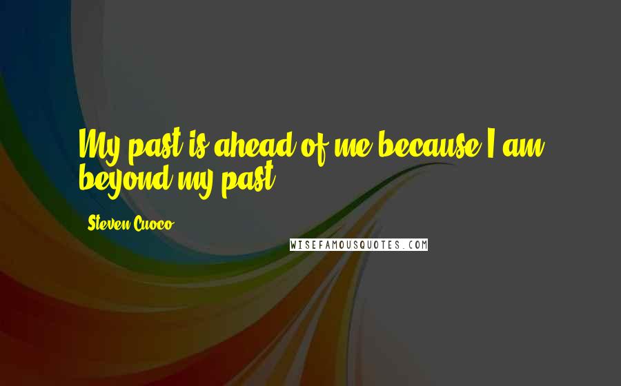 Steven Cuoco Quotes: My past is ahead of me because I am beyond my past.