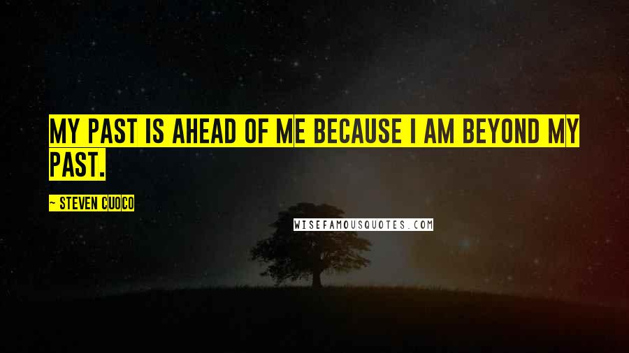 Steven Cuoco Quotes: My past is ahead of me because I am beyond my past.