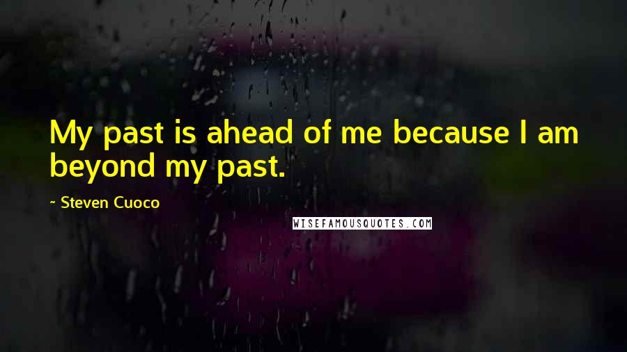 Steven Cuoco Quotes: My past is ahead of me because I am beyond my past.