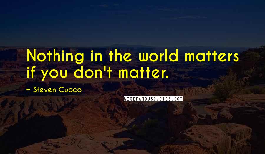 Steven Cuoco Quotes: Nothing in the world matters if you don't matter.