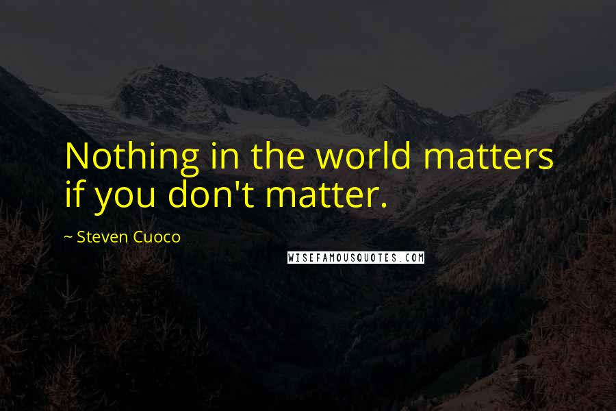 Steven Cuoco Quotes: Nothing in the world matters if you don't matter.