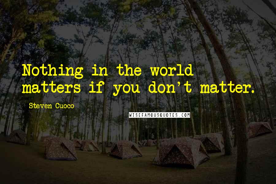 Steven Cuoco Quotes: Nothing in the world matters if you don't matter.