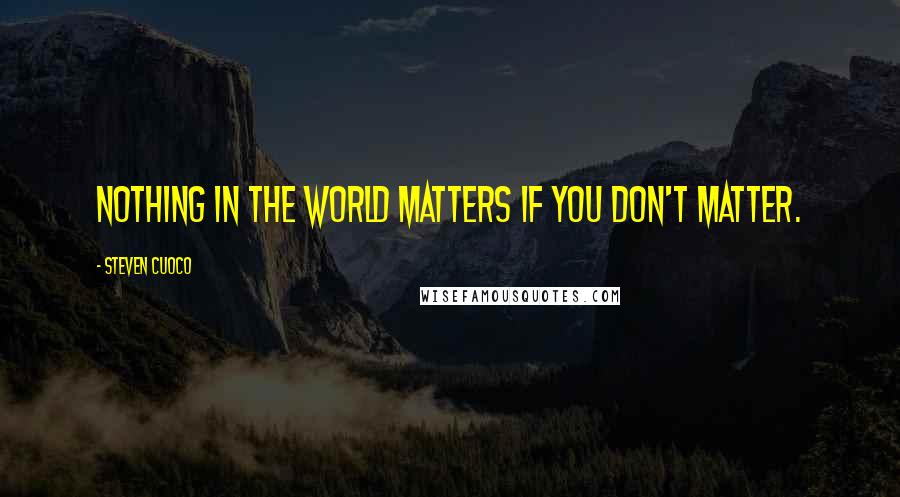 Steven Cuoco Quotes: Nothing in the world matters if you don't matter.