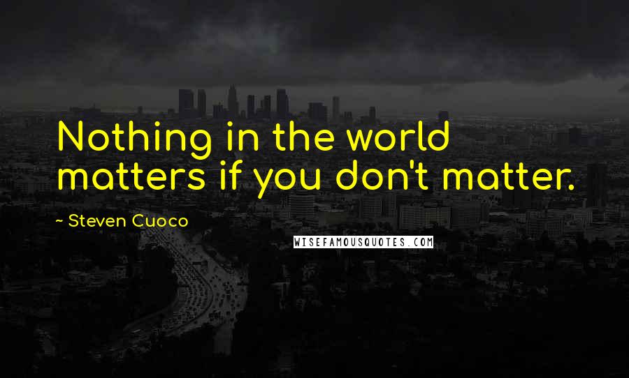 Steven Cuoco Quotes: Nothing in the world matters if you don't matter.