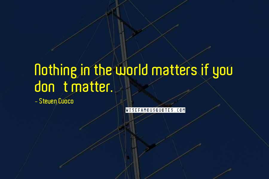 Steven Cuoco Quotes: Nothing in the world matters if you don't matter.