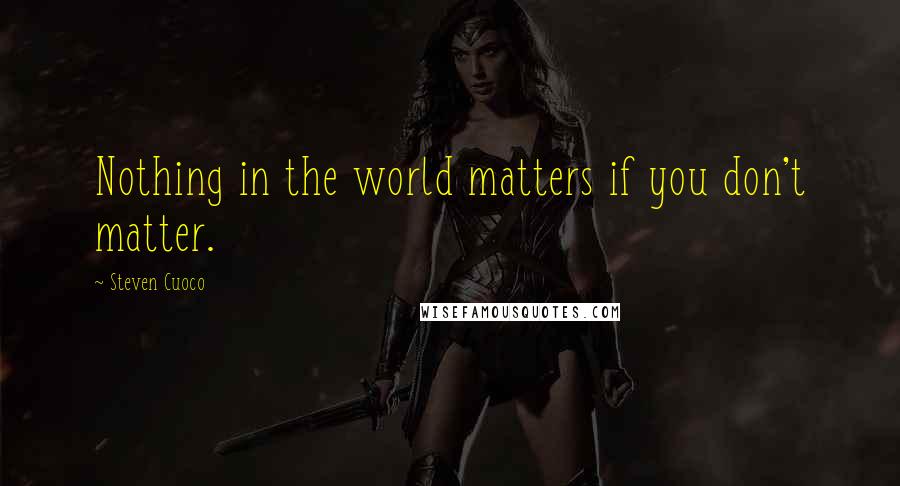 Steven Cuoco Quotes: Nothing in the world matters if you don't matter.