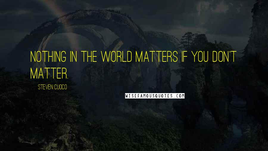 Steven Cuoco Quotes: Nothing in the world matters if you don't matter.