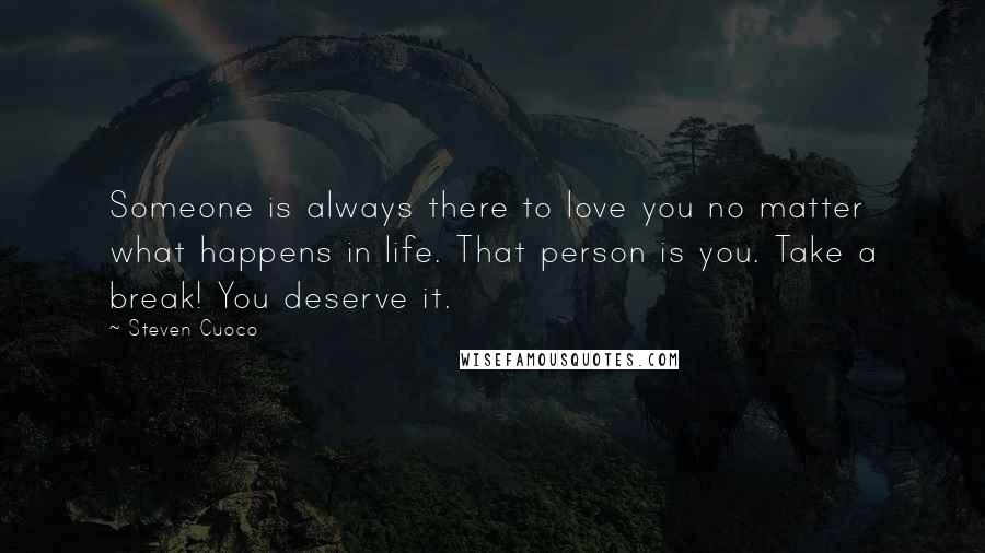 Steven Cuoco Quotes: Someone is always there to love you no matter what happens in life. That person is you. Take a break! You deserve it.