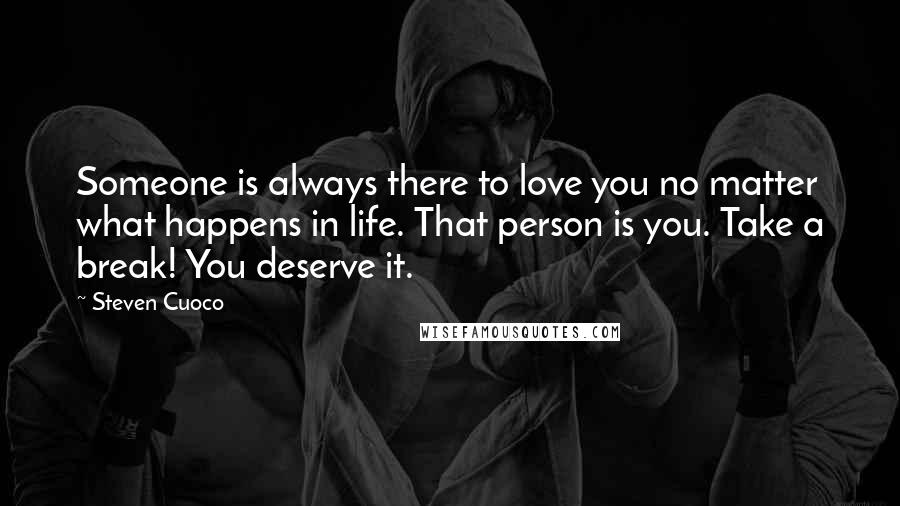 Steven Cuoco Quotes: Someone is always there to love you no matter what happens in life. That person is you. Take a break! You deserve it.