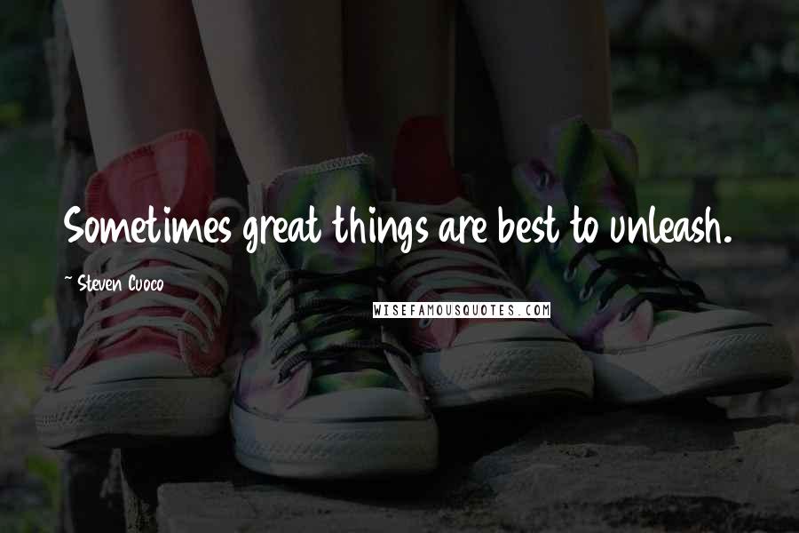 Steven Cuoco Quotes: Sometimes great things are best to unleash.