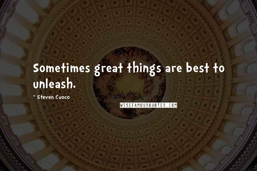 Steven Cuoco Quotes: Sometimes great things are best to unleash.