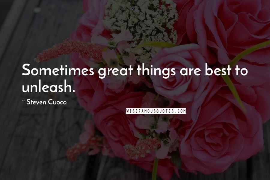 Steven Cuoco Quotes: Sometimes great things are best to unleash.