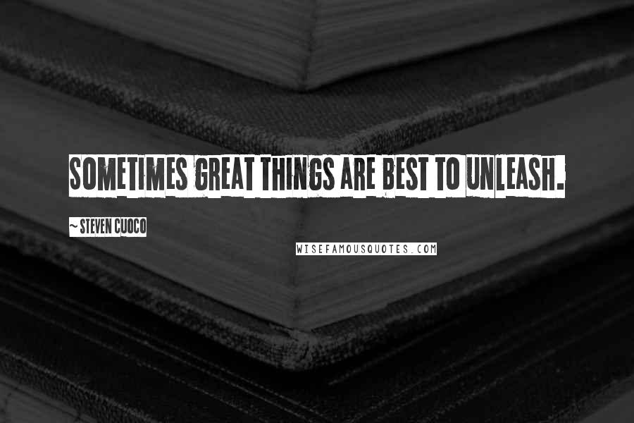 Steven Cuoco Quotes: Sometimes great things are best to unleash.