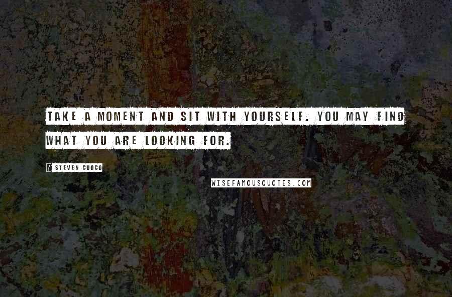 Steven Cuoco Quotes: Take a moment and sit with yourself. You may find what you are looking for.