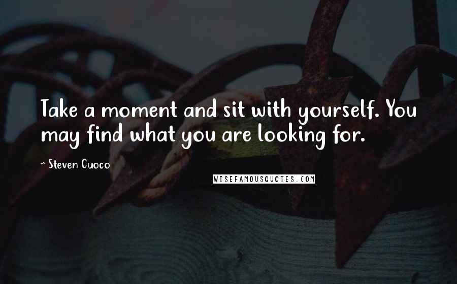 Steven Cuoco Quotes: Take a moment and sit with yourself. You may find what you are looking for.